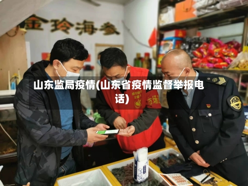 山东监局疫情(山东省疫情监督举报电话)-第2张图片