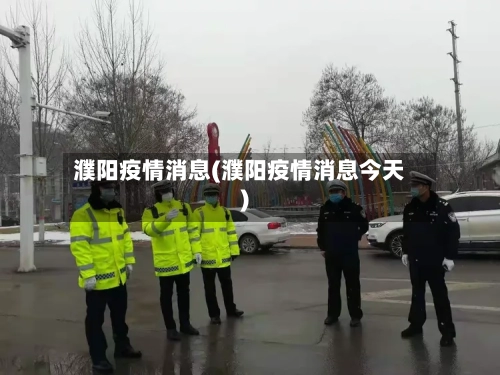 濮阳疫情消息(濮阳疫情消息今天)-第3张图片