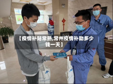 【疫情补贴常熟,常州疫情补助多少钱一天】-第2张图片