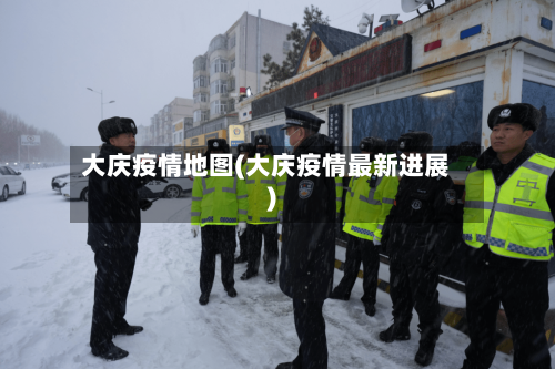 大庆疫情地图(大庆疫情最新进展)-第2张图片