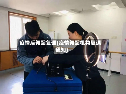 疫情后舞蹈复课(疫情舞蹈机构复课通知)
