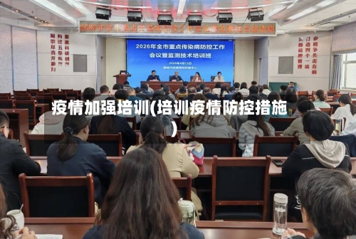 疫情加强培训(培训疫情防控措施)-第2张图片