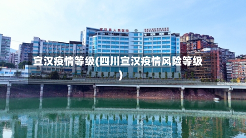 宣汉疫情等级(四川宣汉疫情风险等级)-第2张图片