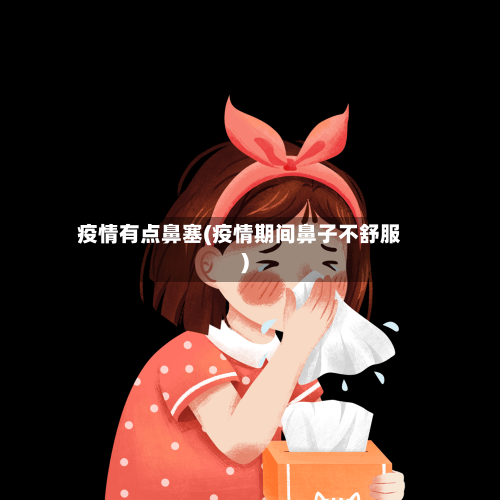 疫情有点鼻塞(疫情期间鼻子不舒服)