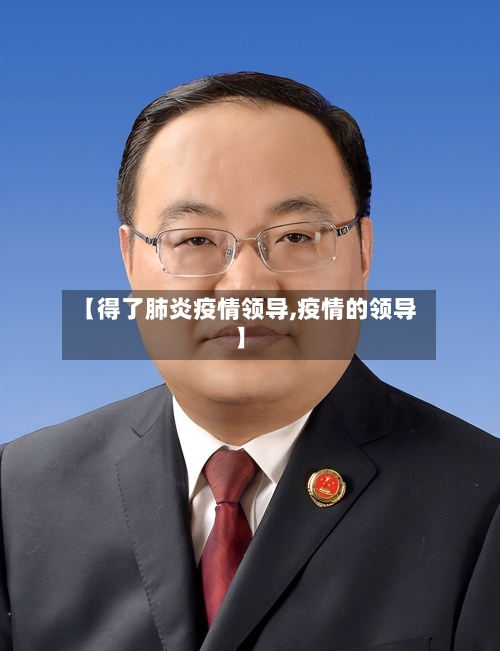 【得了肺炎疫情领导,疫情的领导】-第1张图片