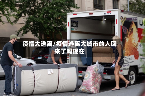 疫情大逃离/疫情逃离大城市的人回来了吗现在