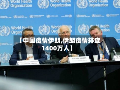 【中国疫情伊朗,伊朗疫情排查1400万人】