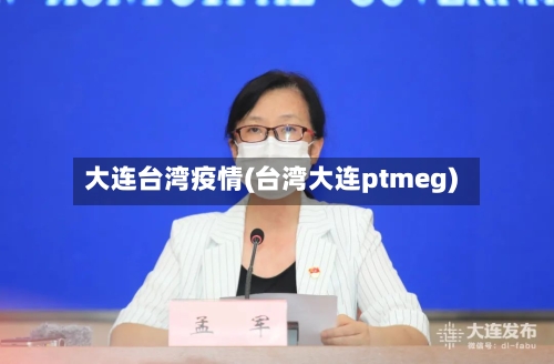 大连台湾疫情(台湾大连ptmeg)-第2张图片