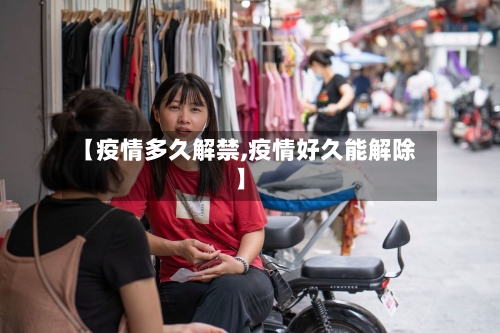 【疫情多久解禁,疫情好久能解除】