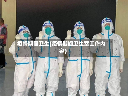 疫情期间卫生(疫情期间卫生室工作内容)