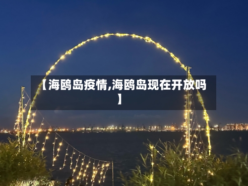 【海鸥岛疫情,海鸥岛现在开放吗】-第2张图片
