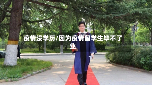 疫情没学历/因为疫情留学生毕不了业-第1张图片